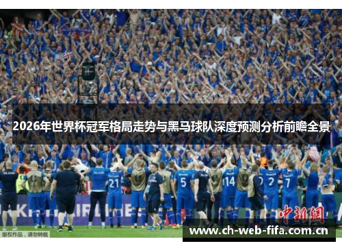 2026年世界杯冠军格局走势与黑马球队深度预测分析前瞻全景
